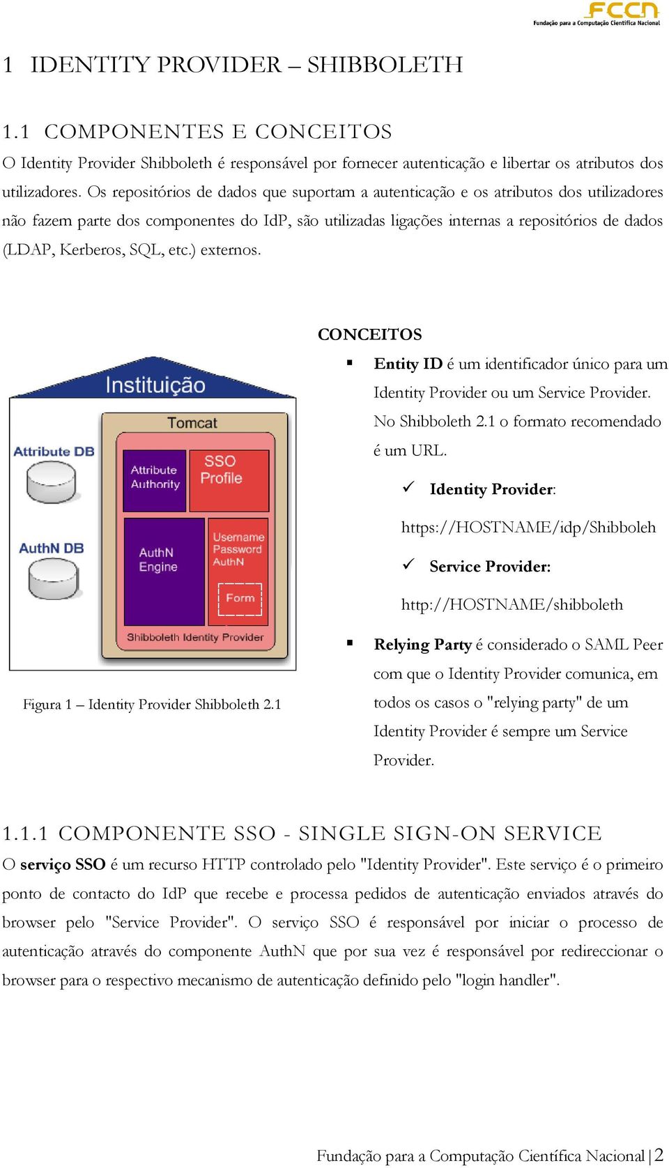 SQL, etc.) externos. CONCEITOS Entity ID é um identificador único para um Identity Provider ou um Service Provider. No Shibboleth 2.1 o formato recomendado é um URL.