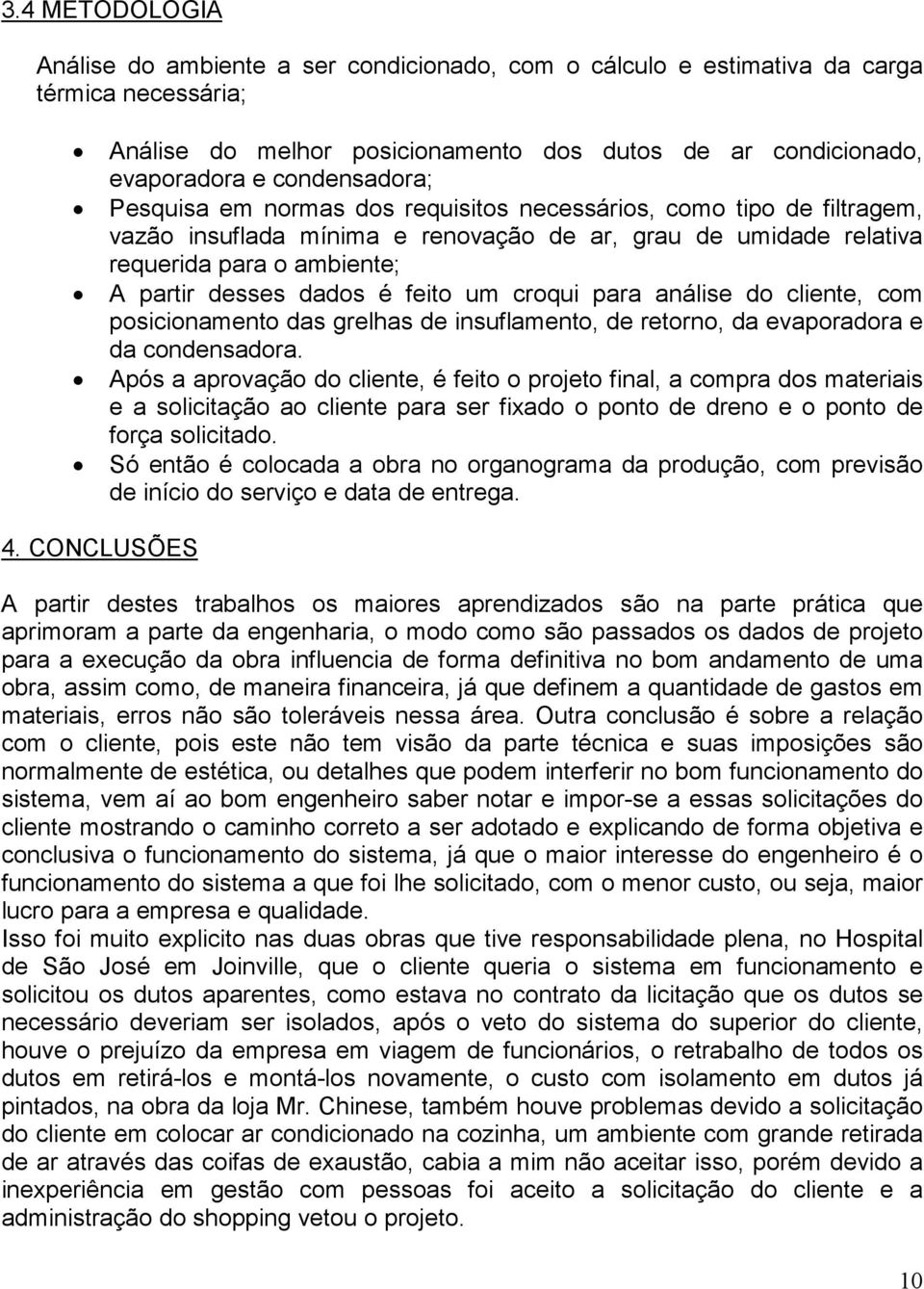 dados é feito um croqui para análise do cliente, com posicionamento das grelhas de insuflamento, de retorno, da evaporadora e da condensadora.