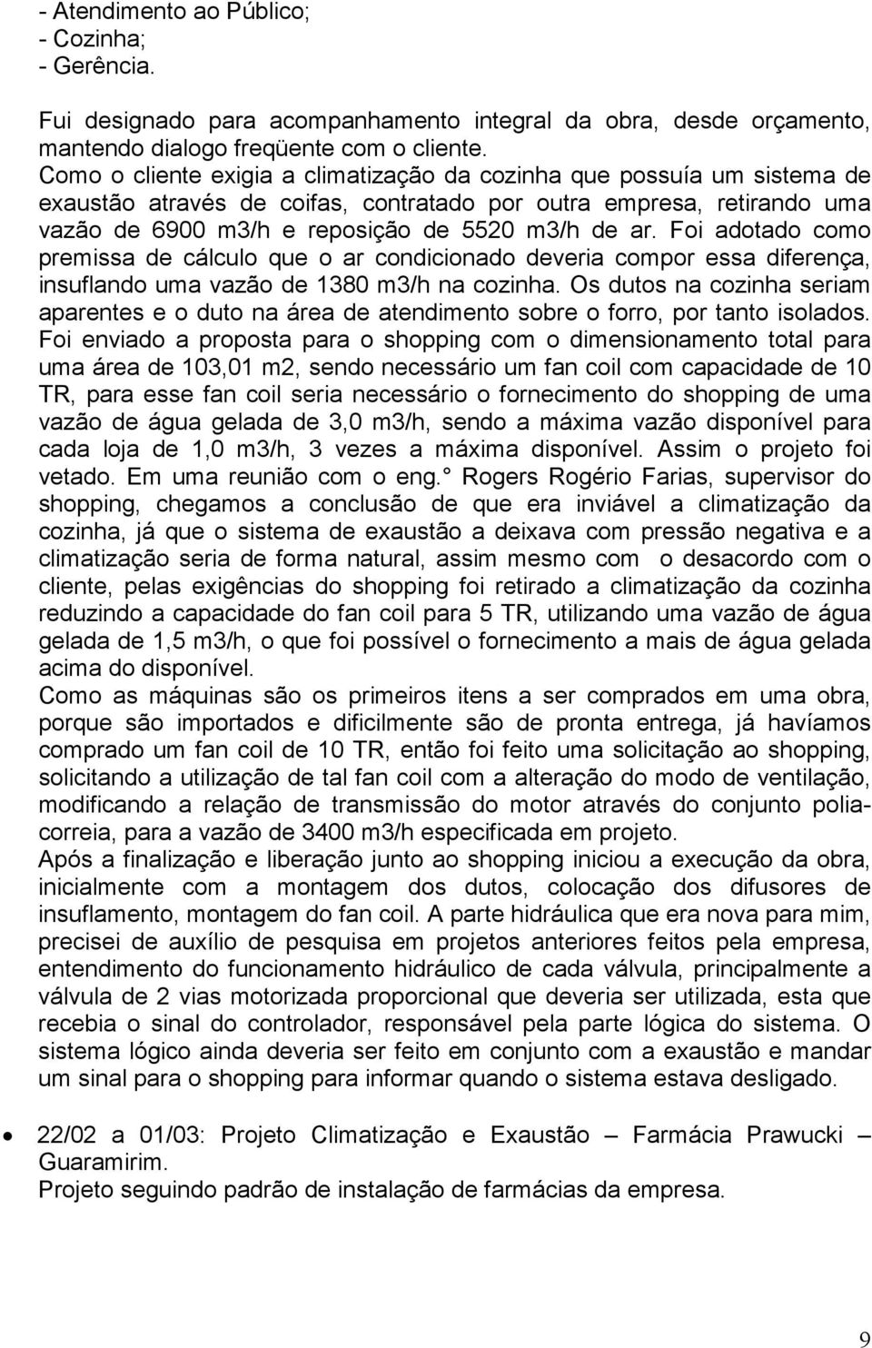 Foi adotado como premissa de cálculo que o ar condicionado deveria compor essa diferença, insuflando uma vazão de 1380 m3/h na cozinha.