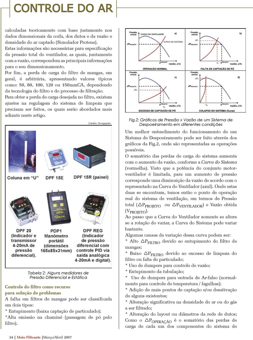 Por fim, a perda de carga do filtro de mangas, em geral, é arbitrária, apresentando valores típicos como: 50, 80, 100, 120 ou 150mmCA, dependendo da tecnologia do filtro e do processo de filtração.