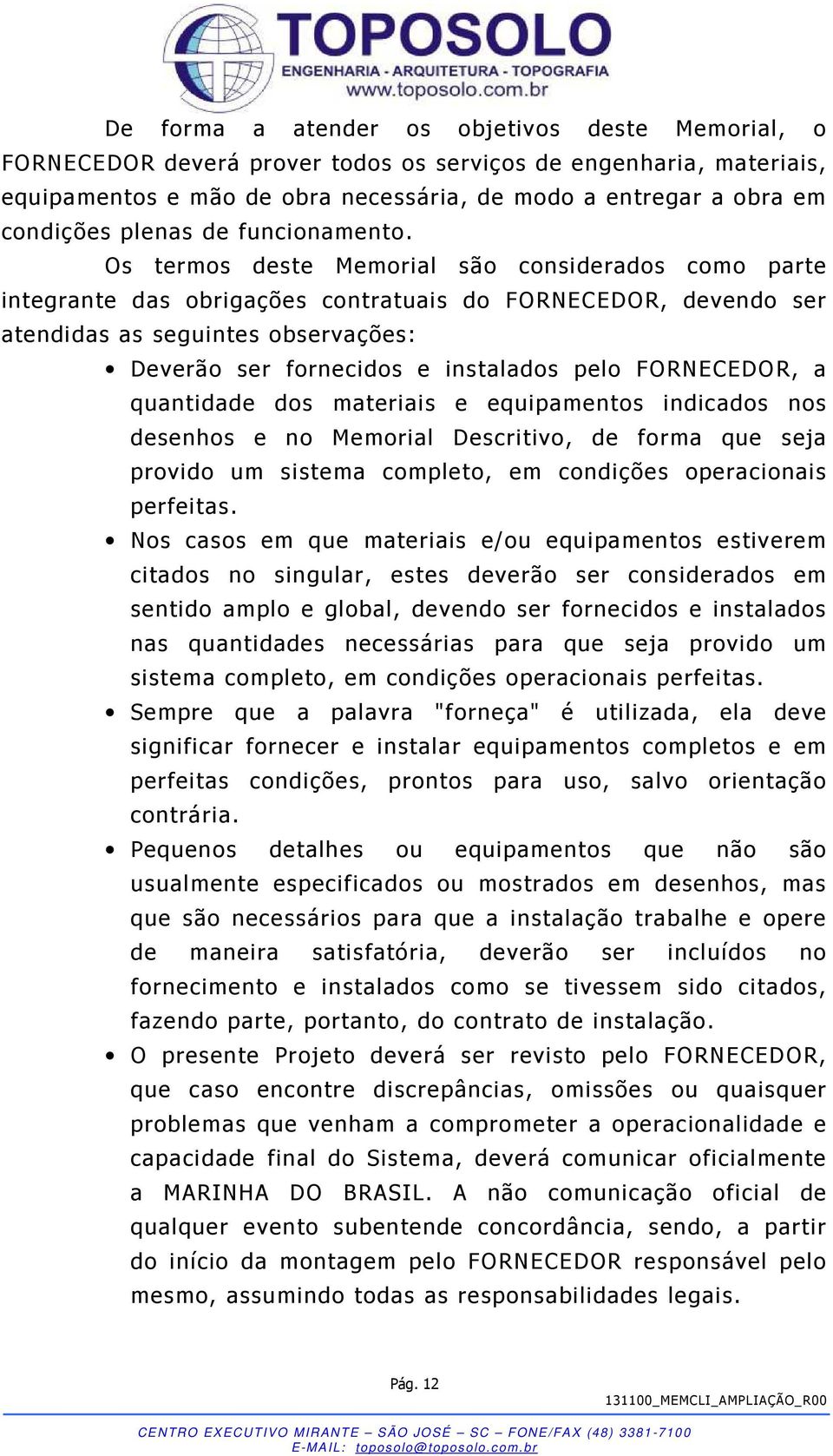 Os termos deste Memorial são considerados como parte integrante das obrigações contratuais do FORNECEDOR, devendo ser atendidas as seguintes observações: Deverão ser fornecidos e instalados pelo