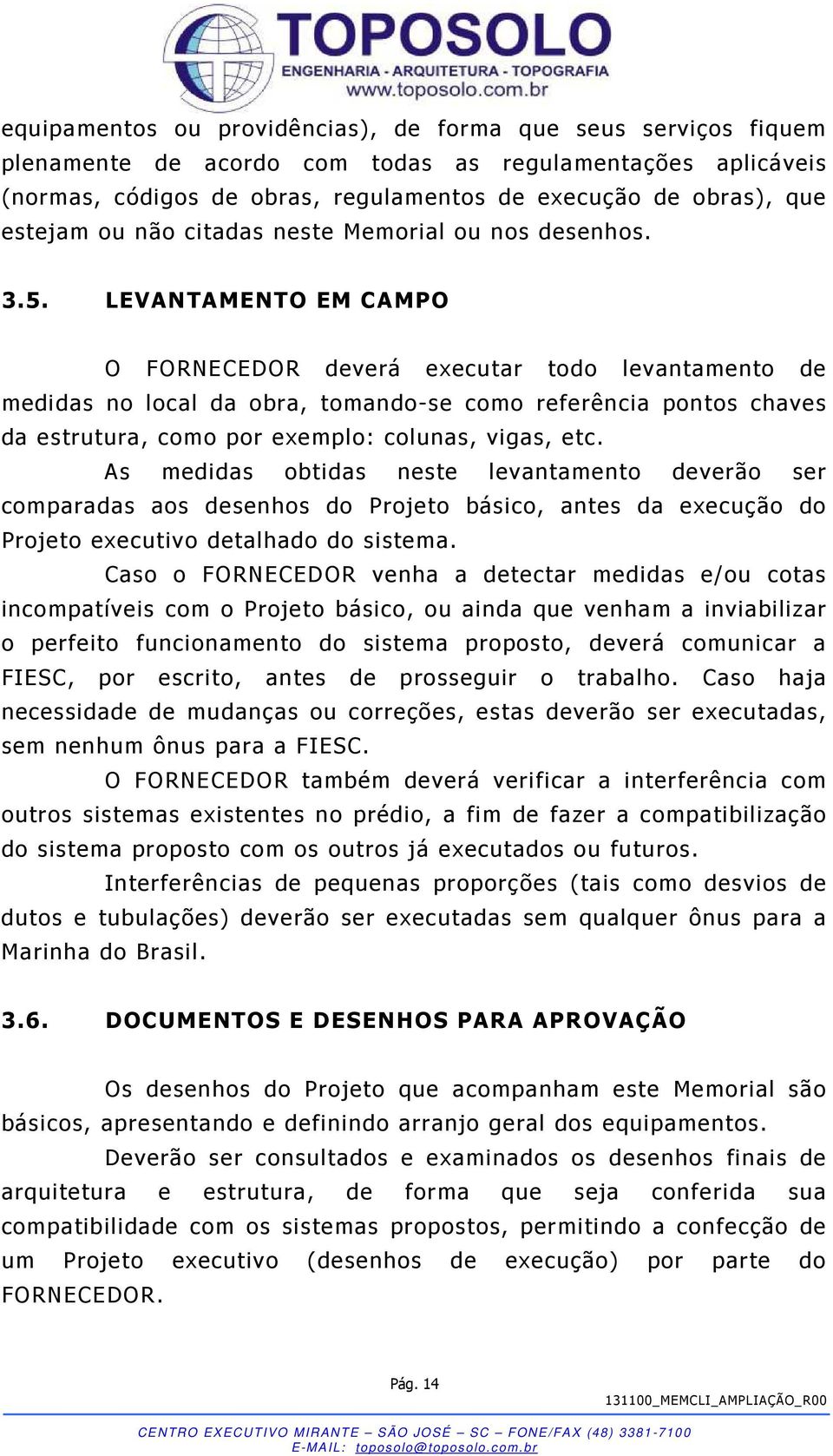 LEVANTAMENTO EM CAMPO O FORNECEDOR deverá executar todo levantamento de medidas no local da obra, tomando-se como referência pontos chaves da estrutura, como por exemplo: colunas, vigas, etc.