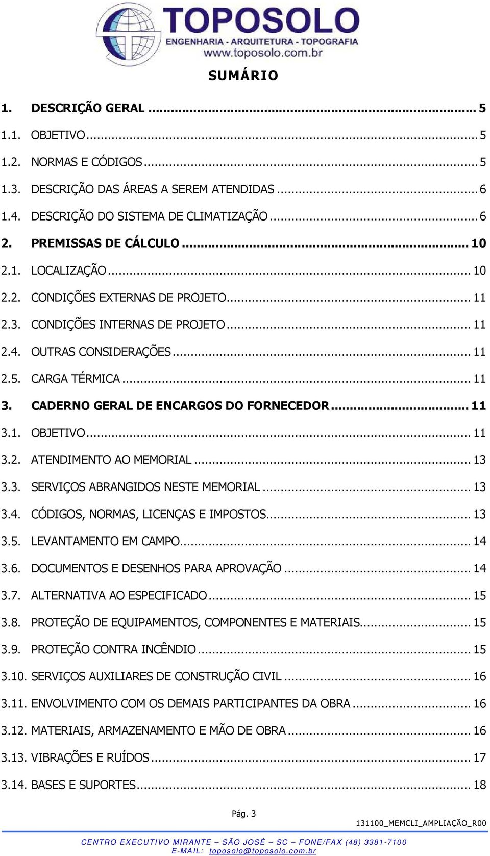 CADERNO GERAL DE ENCARGOS DO FORNECEDOR... 11 3.1. OBJETIVO... 11 3.2. ATENDIMENTO AO MEMORIAL... 13 3.3. SERVIÇOS ABRANGIDOS NESTE MEMORIAL... 13 3.4. CÓDIGOS, NORMAS, LICENÇAS E IMPOSTOS... 13 3.5.