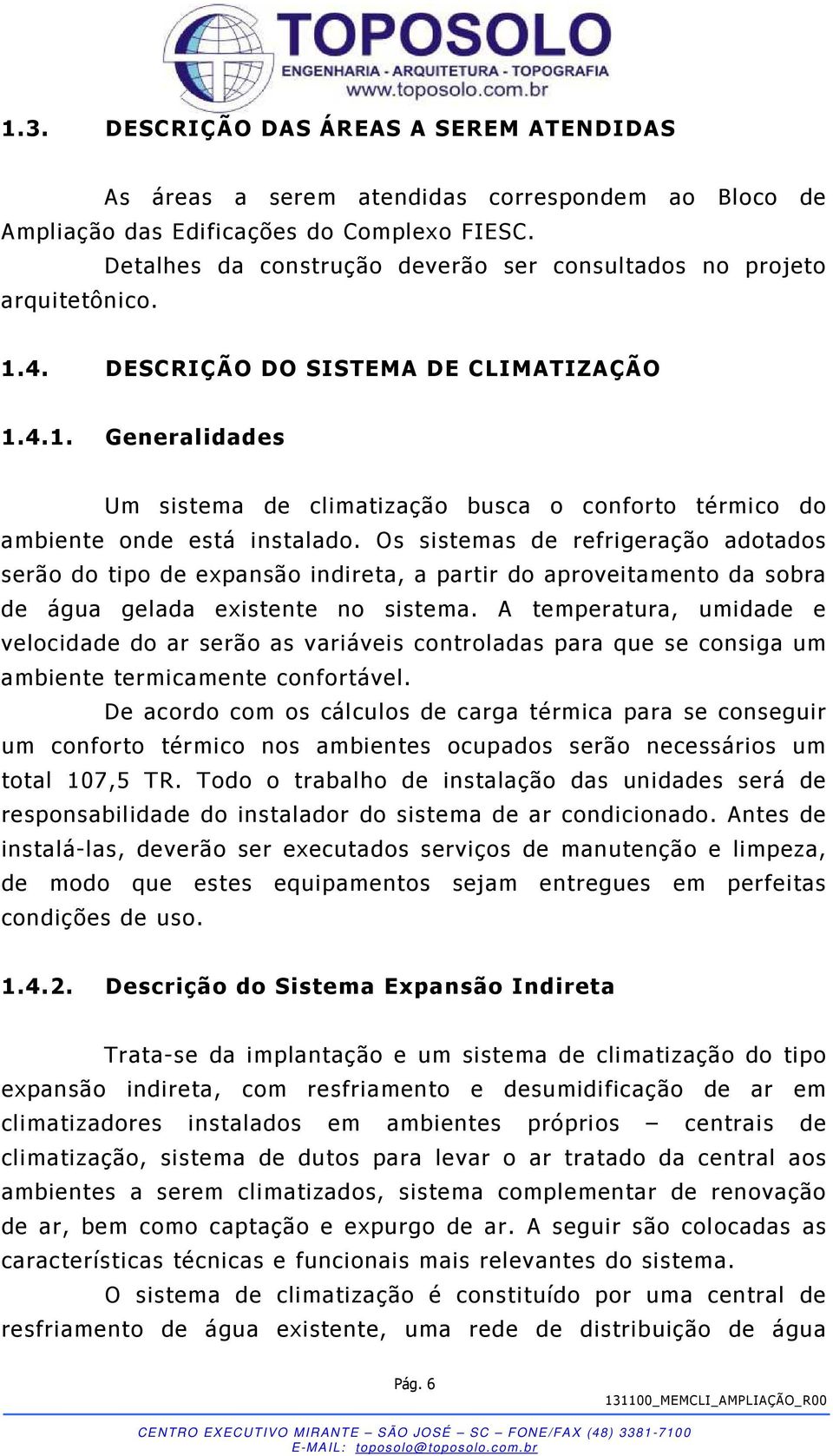 Os sistemas de refrigeração adotados serão do tipo de expansão indireta, a partir do aproveitamento da sobra de água gelada existente no sistema.