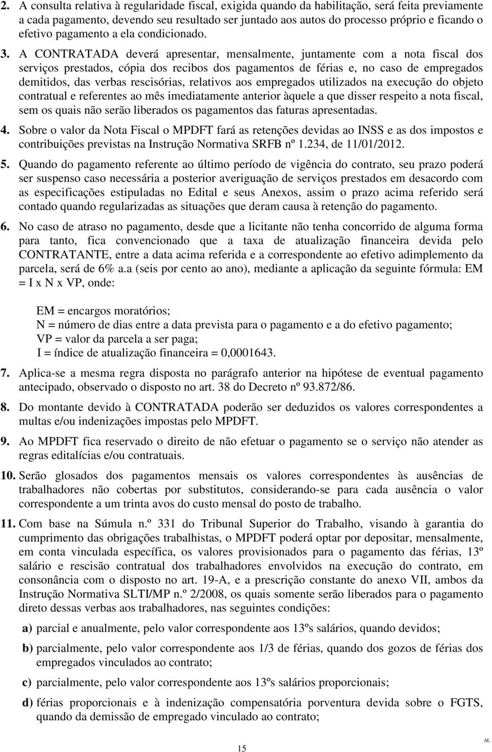 . A CONTRATADA deverá apresentar, mensalmente, juntamente com a nota fiscal dos serviços prestados, cópia dos recibos dos pagamentos de férias e, no caso de empregados demitidos, das verbas