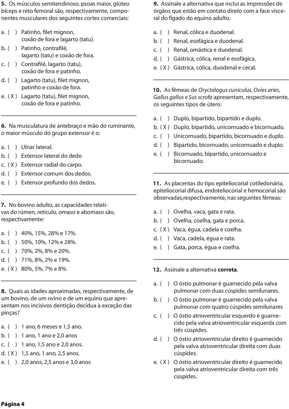 e. ( X ) Lagarto (tatu), filet mignon, coxão de fora e patinho. 6. Na musculatura de antebraço e mão do ruminante, o maior músculo do grupo extensor é o: a. ( ) Ulnar lateral. b.