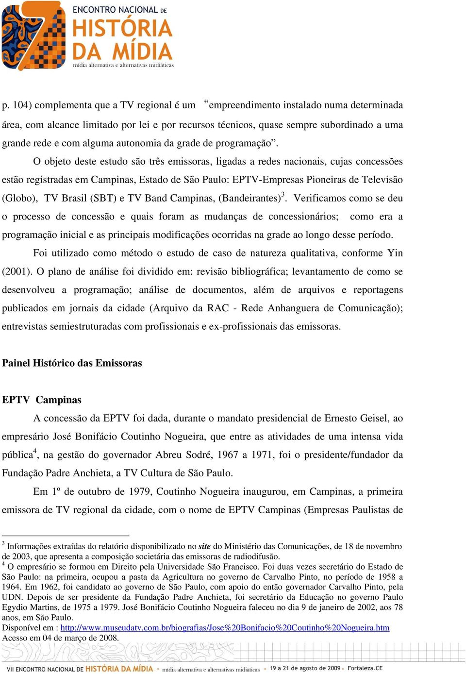 O objeto deste estudo são três emissoras, ligadas a redes nacionais, cujas concessões estão registradas em Campinas, Estado de São Paulo: EPTV-Empresas Pioneiras de Televisão (Globo), TV Brasil (SBT)