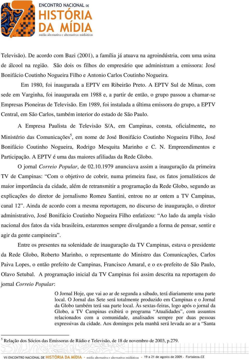 A EPTV Sul de Minas, com sede em Varginha, foi inaugurada em 1988 e, a partir de então, o grupo passou a chamar-se Empresas Pioneiras de Televisão.