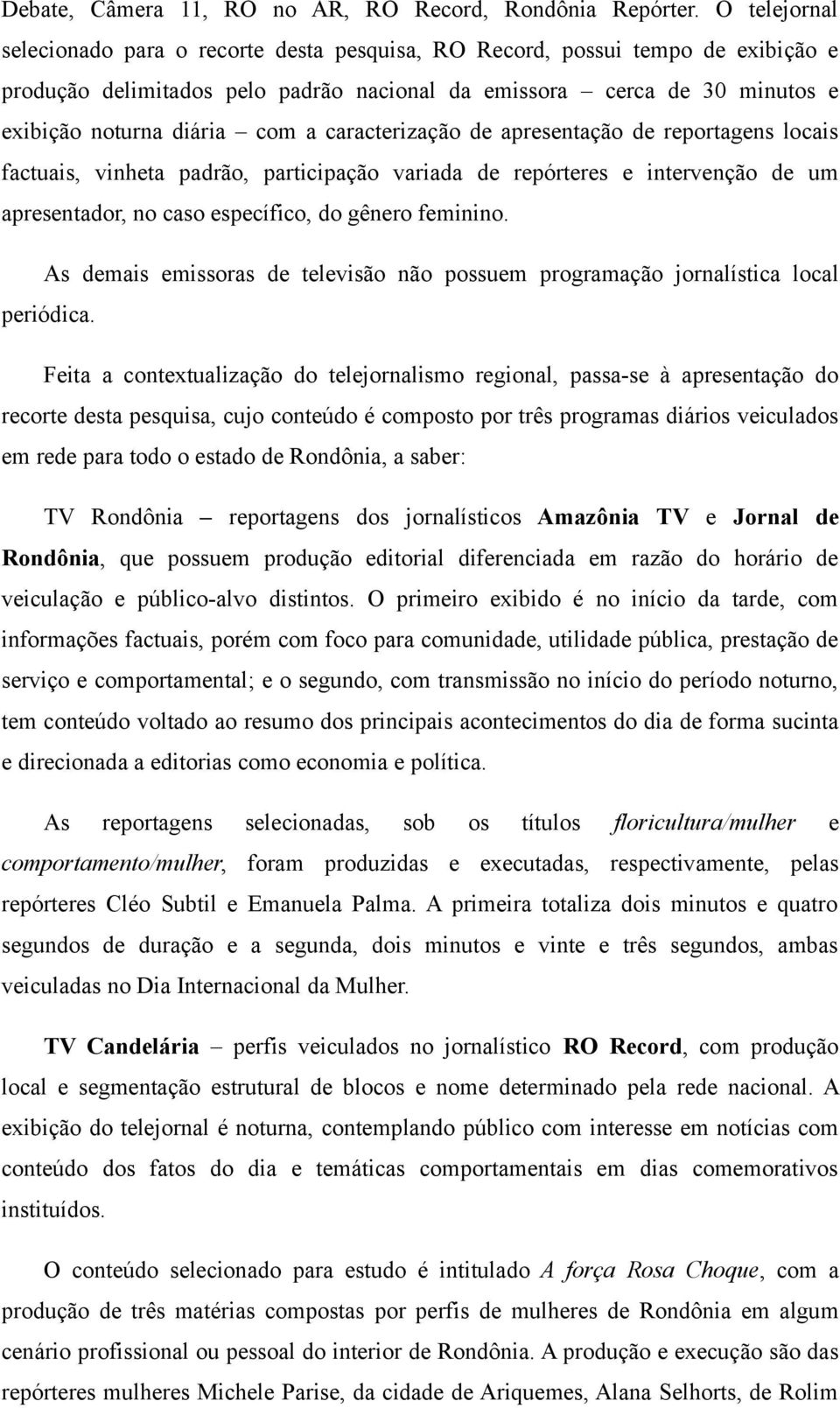 caracterização de apresentação de reportagens locais factuais, vinheta padrão, participação variada de repórteres e intervenção de um apresentador, no caso específico, do gênero feminino.