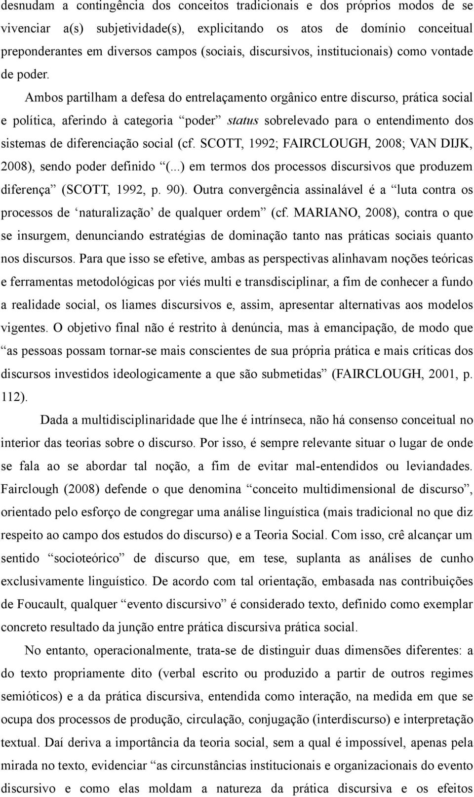 Ambos partilham a defesa do entrelaçamento orgânico entre discurso, prática social e política, aferindo à categoria poder status sobrelevado para o entendimento dos sistemas de diferenciação social