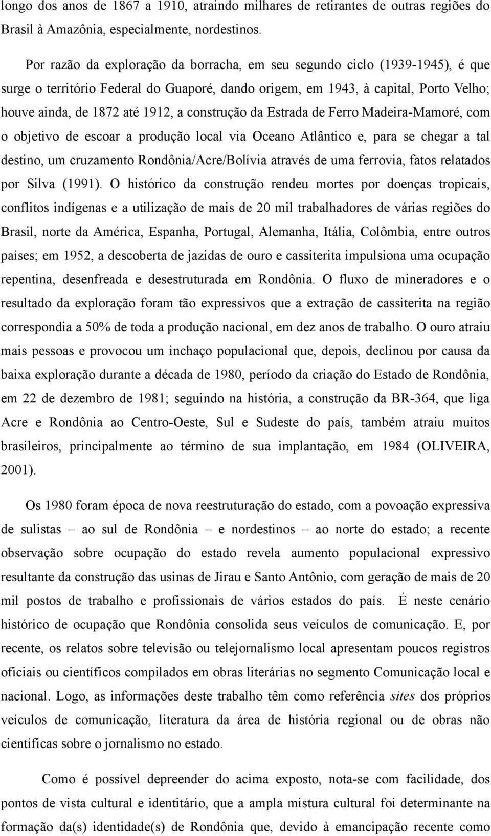 construção da Estrada de Ferro Madeira-Mamoré, com o objetivo de escoar a produção local via Oceano Atlântico e, para se chegar a tal destino, um cruzamento Rondônia/Acre/Bolívia através de uma