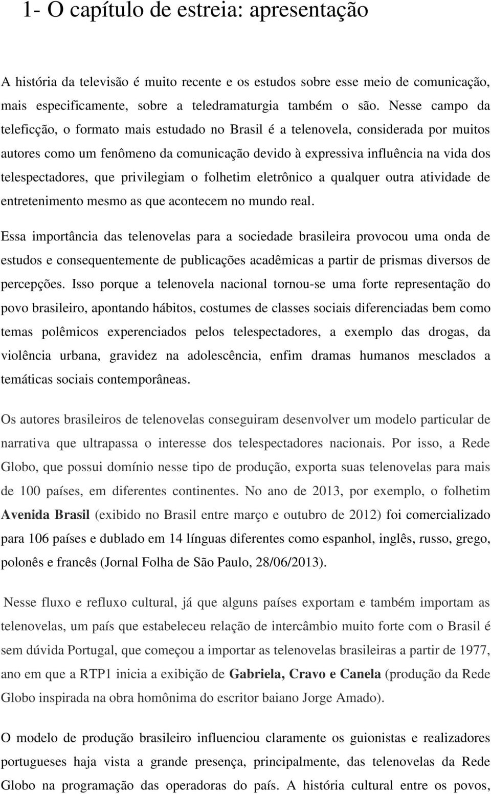 que privilegiam o folhetim eletrônico a qualquer outra atividade de entretenimento mesmo as que acontecem no mundo real.