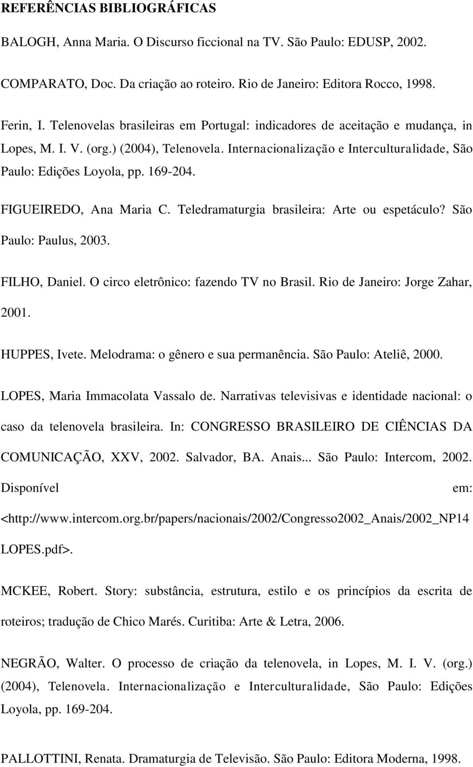 FIGUEIREDO, Ana Maria C. Teledramaturgia brasileira: Arte ou espetáculo? São Paulo: Paulus, 2003. FILHO, Daniel. O circo eletrônico: fazendo TV no Brasil. Rio de Janeiro: Jorge Zahar, 2001.