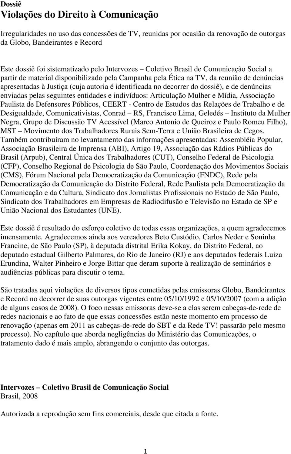 decorrer do dossiê), e de denúncias enviadas pelas seguintes entidades e indivíduos: Articulação Mulher e Mídia, Associação Paulista de Defensores Públicos, CEERT - Centro de Estudos das Relações de