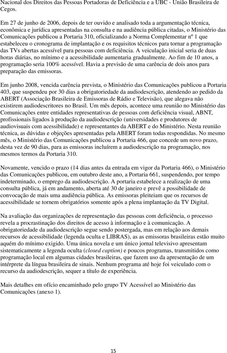 publicou a Portaria 310, oficializando a Norma Complementar nº 1 que estabeleceu o cronograma de implantação e os requisitos técnicos para tornar a programação das TVs abertas acessível para pessoas