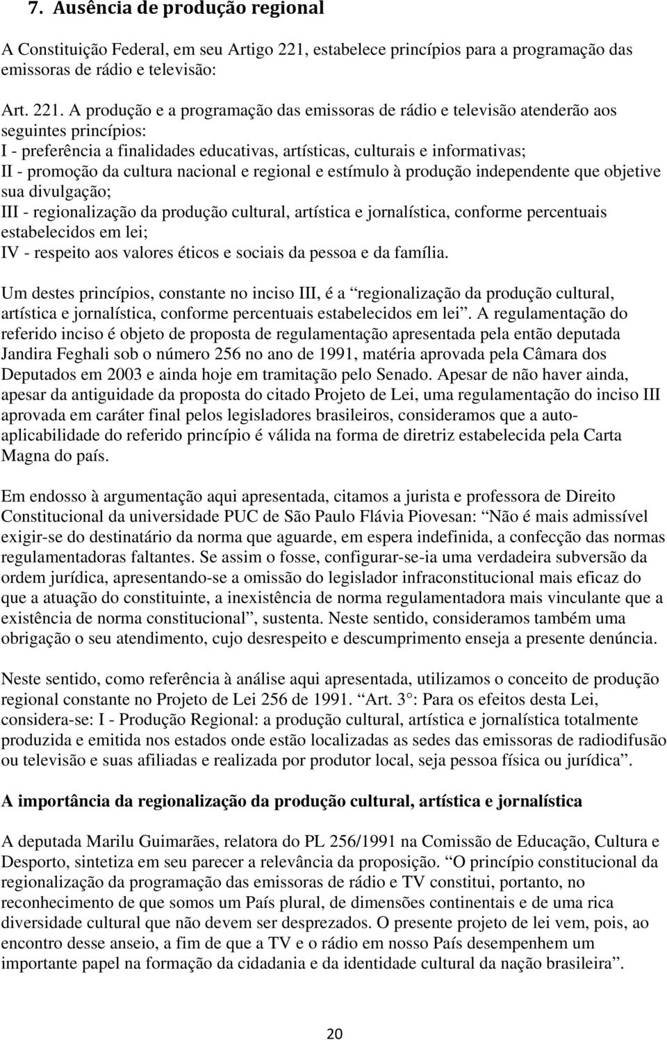 A produção e a programação das emissoras de rádio e televisão atenderão aos seguintes princípios: I - preferência a finalidades educativas, artísticas, culturais e informativas; II - promoção da