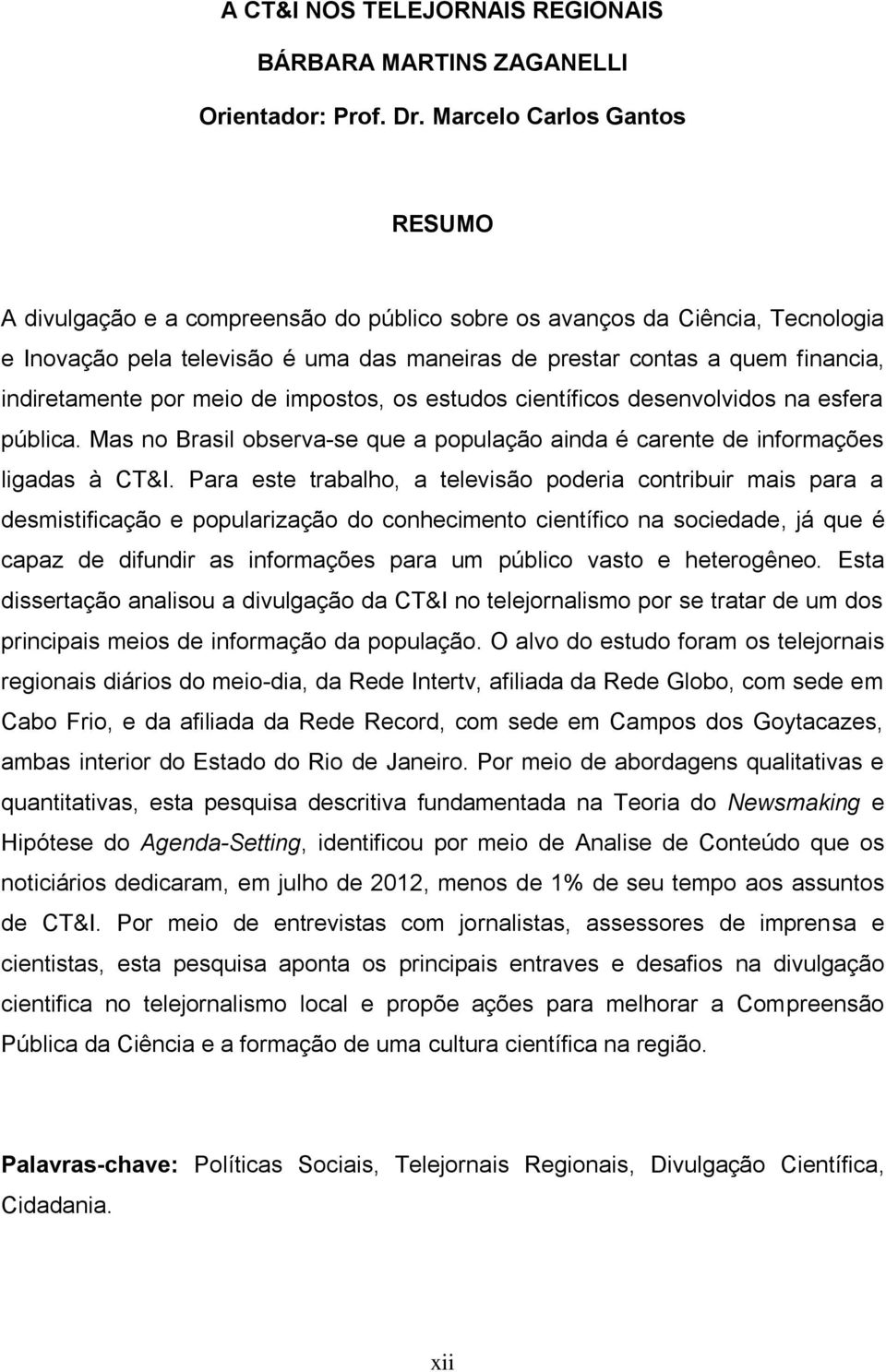 indiretamente por meio de impostos, os estudos científicos desenvolvidos na esfera pública. Mas no Brasil observa-se que a população ainda é carente de informações ligadas à CT&I.