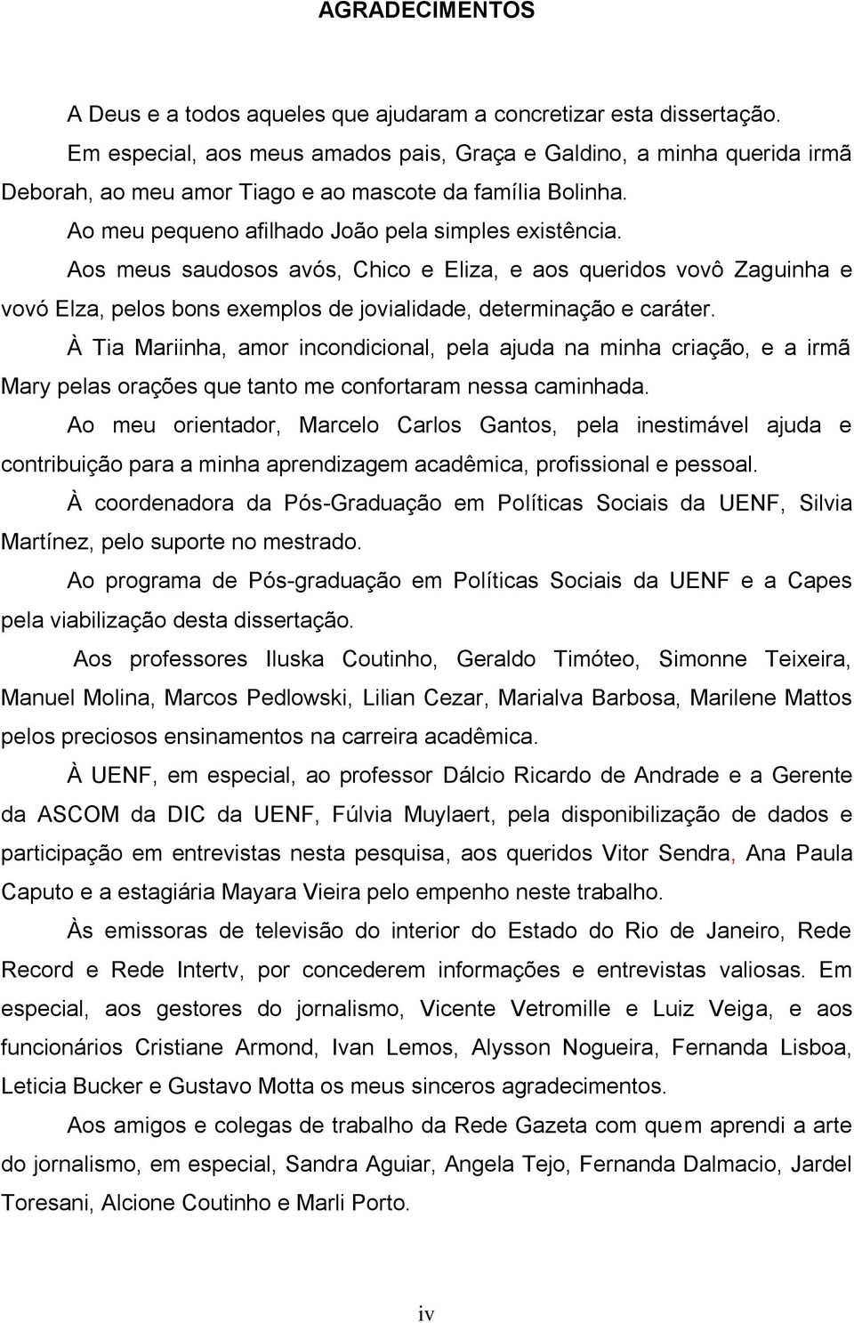 Aos meus saudosos avós, Chico e Eliza, e aos queridos vovô Zaguinha e vovó Elza, pelos bons exemplos de jovialidade, determinação e caráter.