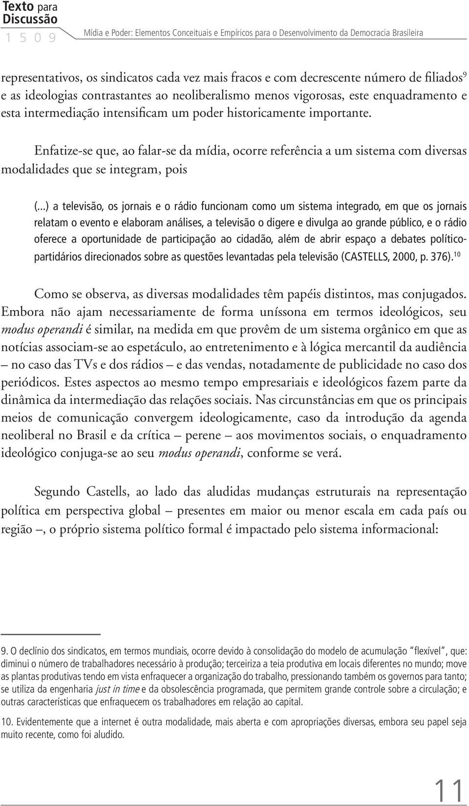 Enfatize-se que, ao falar-se da mídia, ocorre referência a um sistema com diversas modalidades que se integram, pois (.