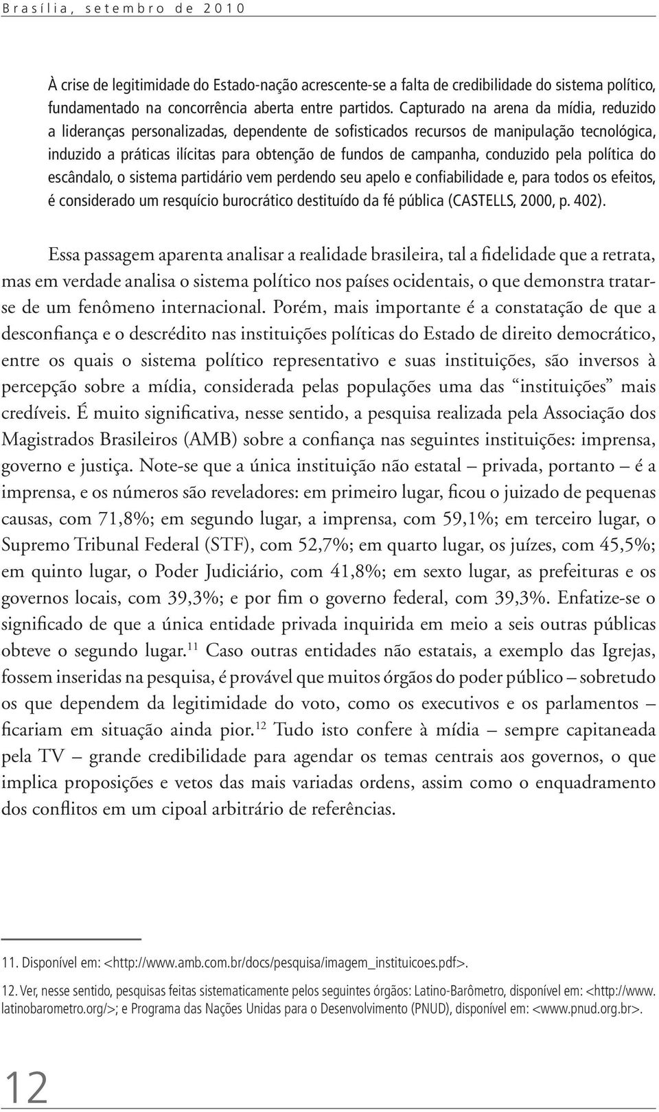 conduzido pela política do escândalo, o sistema partidário vem perdendo seu apelo e confiabilidade e, para todos os efeitos, é considerado um resquício burocrático destituído da fé pública (CASTELLS,