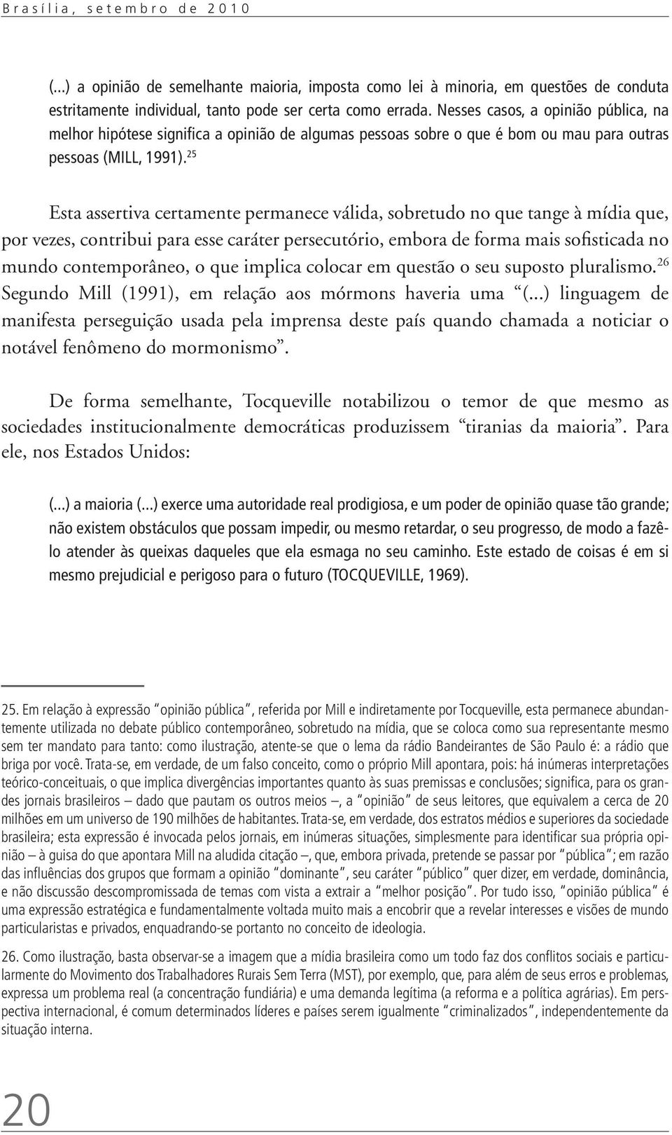 25 Esta assertiva certamente permanece válida, sobretudo no que tange à mídia que, por vezes, contribui para esse caráter persecutório, embora de forma mais sofisticada no mundo contemporâneo, o que