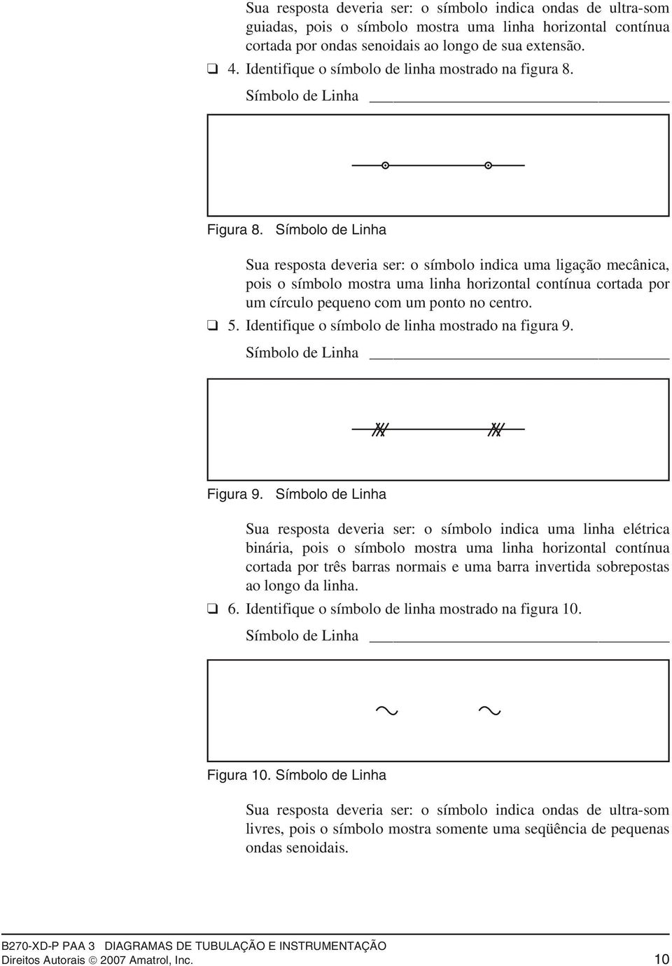 Símbolo de Linha Sua repota deveria er: o ímbolo indica uma ligação mecânica, poi o ímbolo motra uma linha horizontal contínua cortada por um círculo pequeno com um ponto no centro. 5.