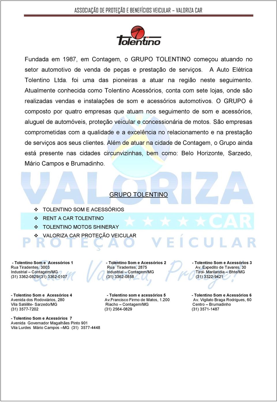 Atualmente conhecida como Tolentino Acessórios, conta com sete lojas, onde são realizadas vendas e instalações de som e acessórios automotivos.