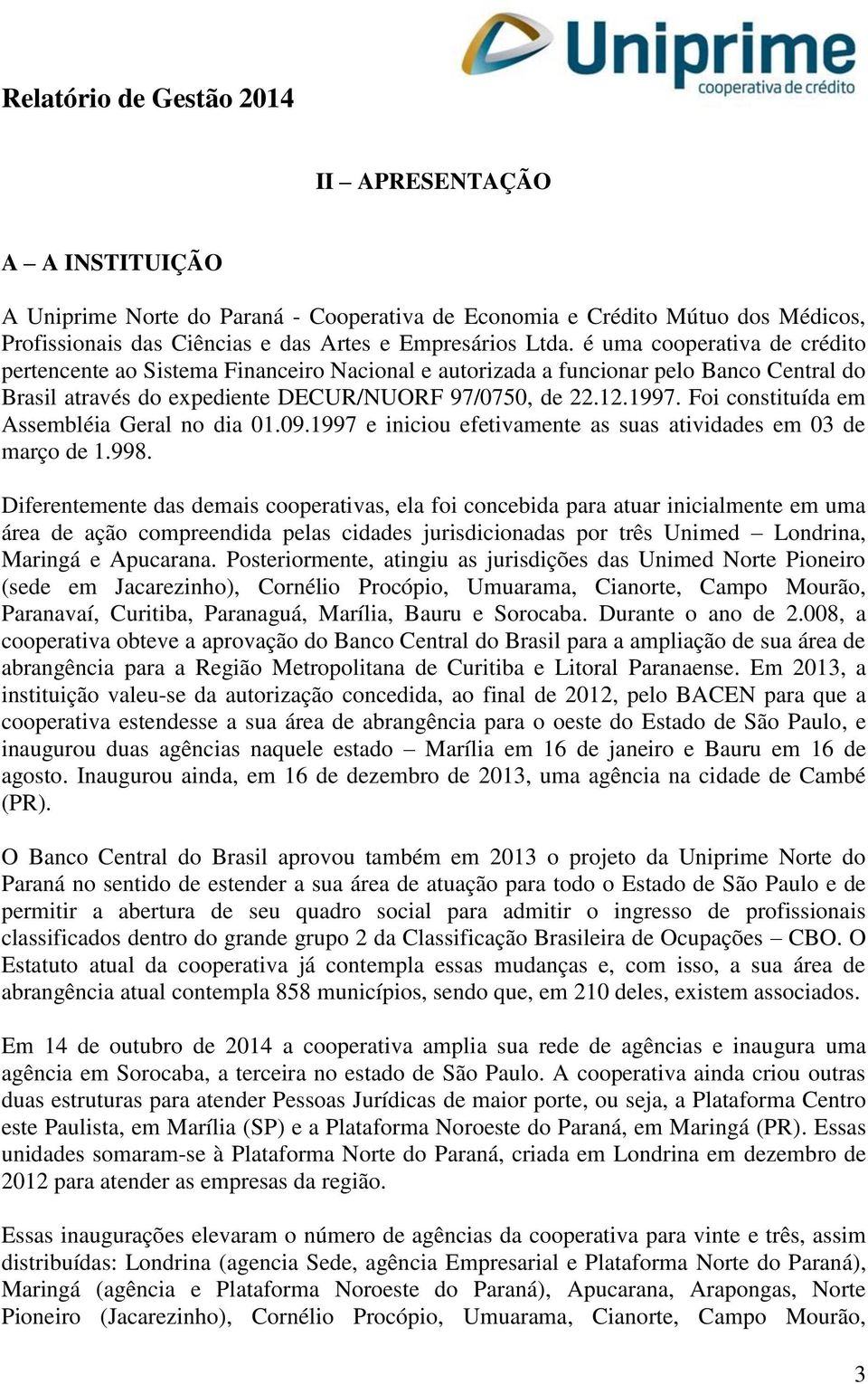 Foi constituída em Assembléia Geral no dia 01.09.1997 e iniciou efetivamente as suas atividades em 03 de março de 1.998.