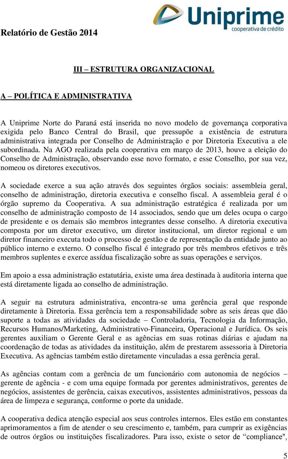 Na AGO realizada pela cooperativa em março de 2013, houve a eleição do Conselho de Administração, observando esse novo formato, e esse Conselho, por sua vez, nomeou os diretores executivos.