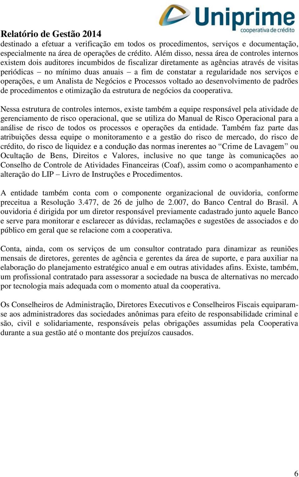 regularidade nos serviços e operações, e um Analista de Negócios e Processos voltado ao desenvolvimento de padrões de procedimentos e otimização da estrutura de negócios da cooperativa.