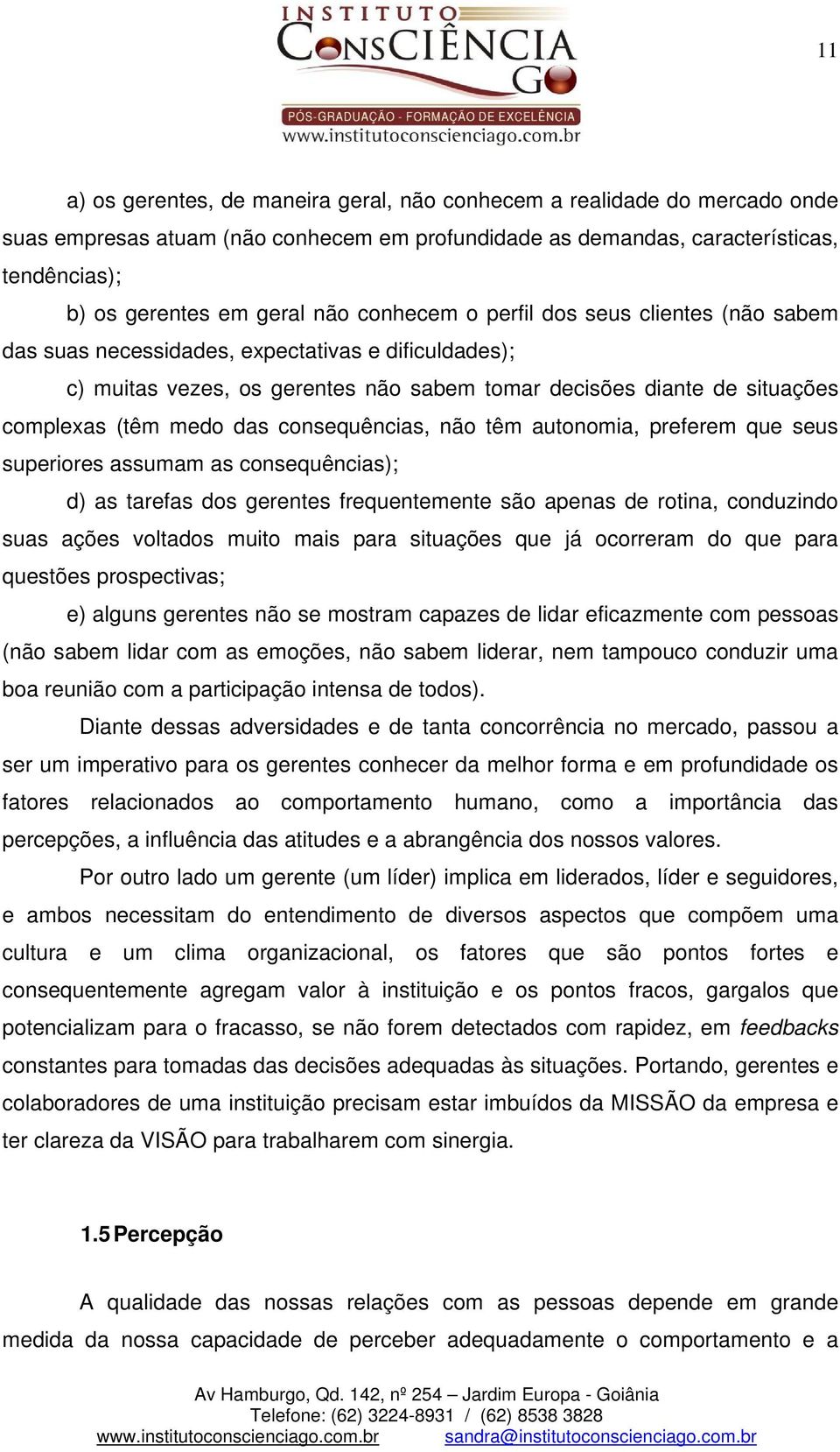 consequências, não têm autonomia, preferem que seus superiores assumam as consequências); d) as tarefas dos gerentes frequentemente são apenas de rotina, conduzindo suas ações voltados muito mais