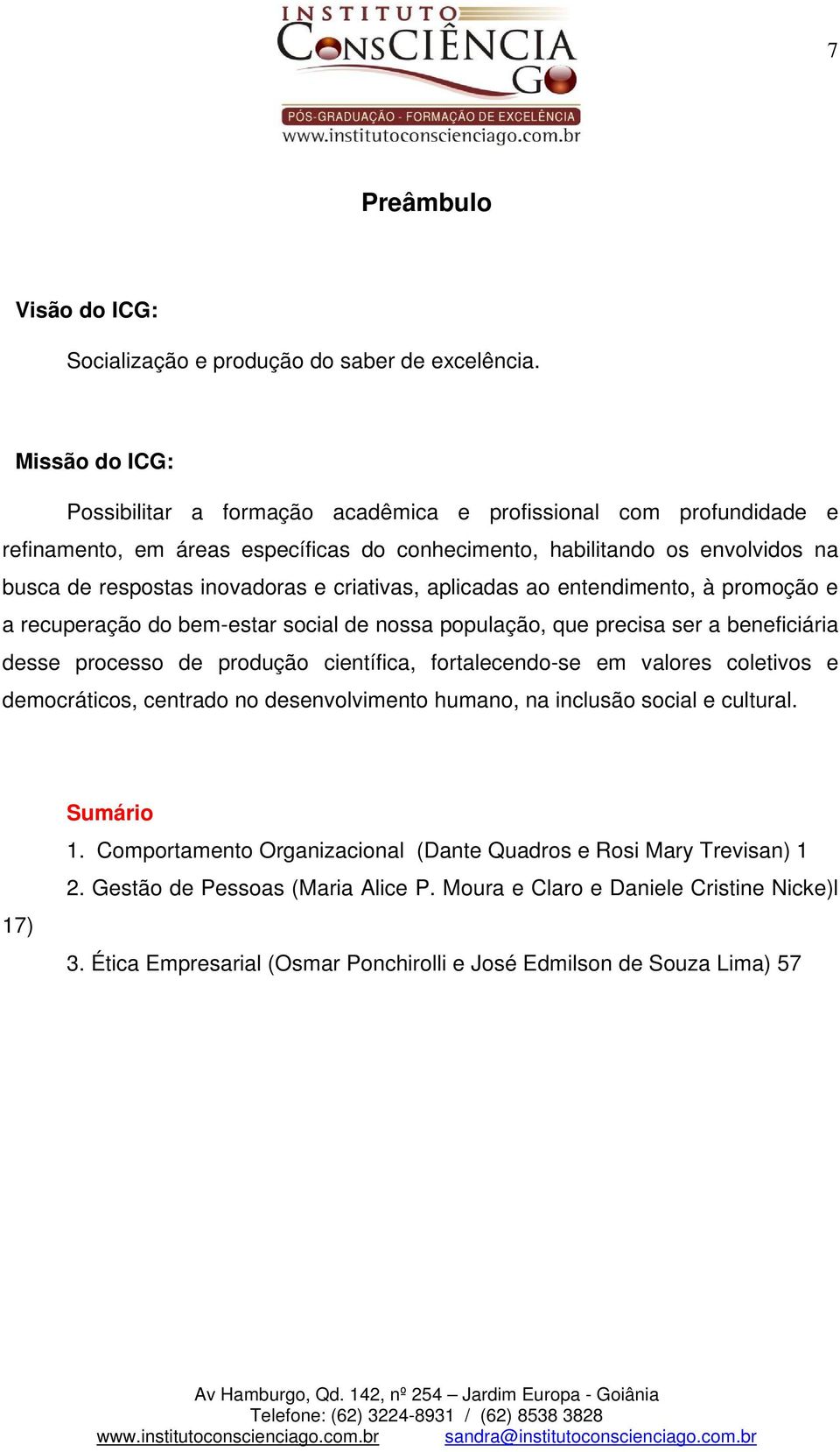 criativas, aplicadas ao entendimento, à promoção e a recuperação do bem-estar social de nossa população, que precisa ser a beneficiária desse processo de produção científica, fortalecendo-se em