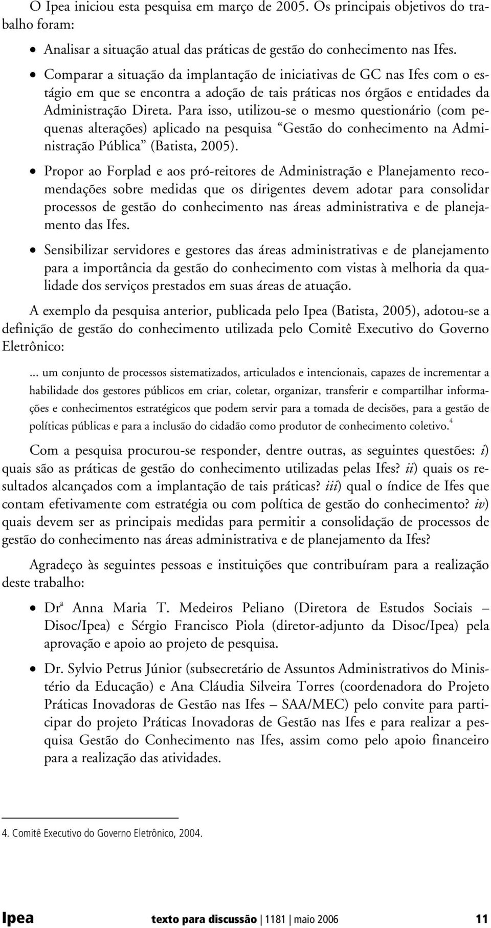 Para isso, utilizou-se o mesmo questionário (com pequenas alterações) aplicado na pesquisa Gestão do conhecimento na Administração Pública (Batista, 005).