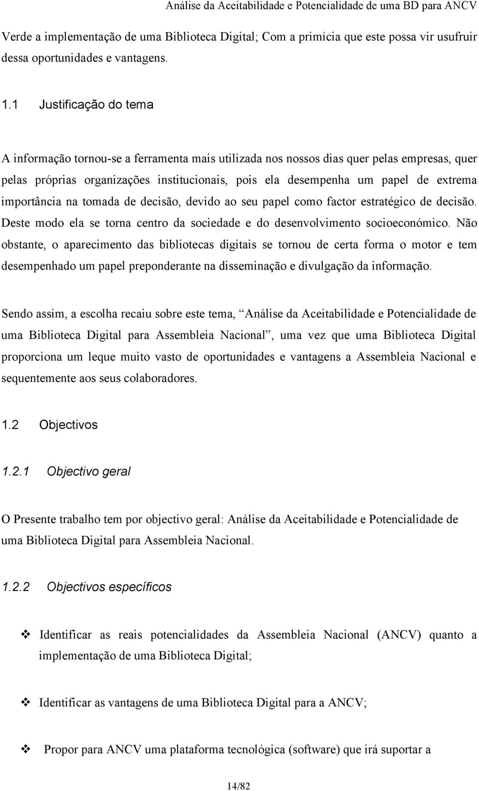 importância na tomada de decisão, devido ao seu papel como factor estratégico de decisão. Deste modo ela se torna centro da sociedade e do desenvolvimento socioeconómico.