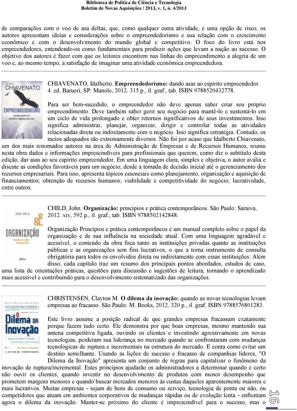 O objetivo dos autores é fazer com que os leitores encontrem nas linhas do empreendimento a alegria de um voo e, ao mesmo tempo, a satisfação de imaginar uma atividade econômica empreendedora.