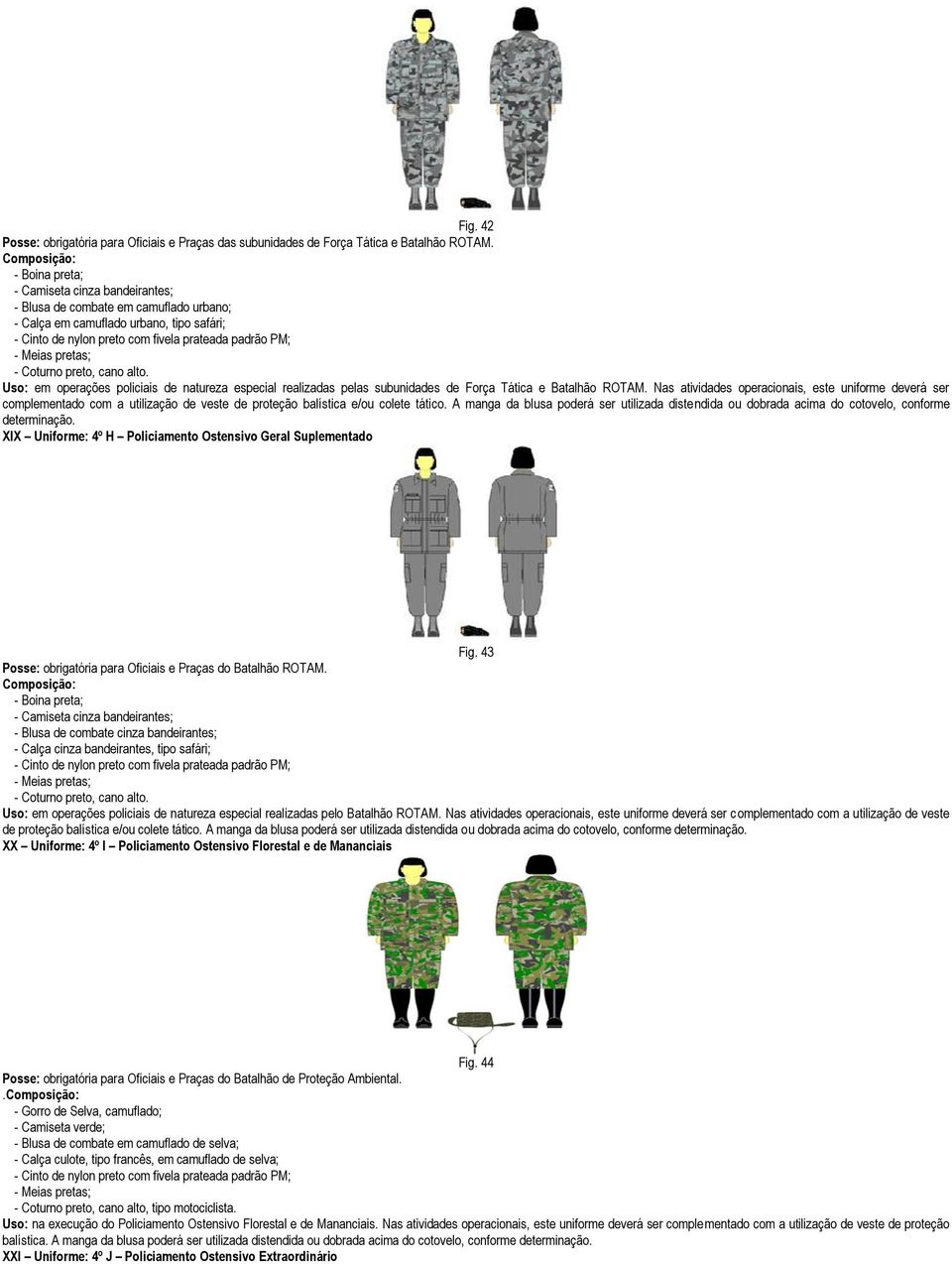 Uso: em operações policiais de natureza especial realizadas pelas subunidades de Força Tática e Batalhão ROTAM.