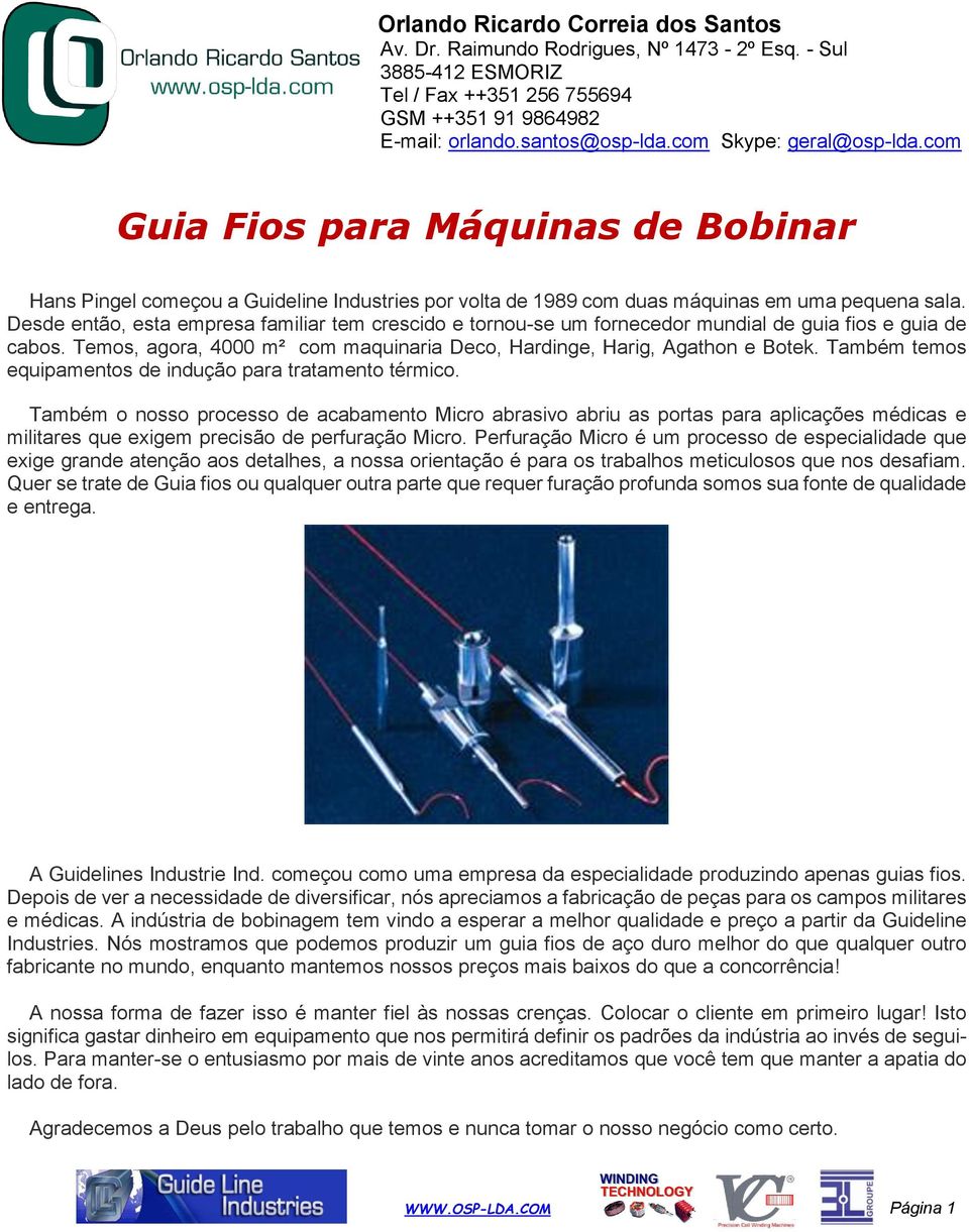 Desde então, esta empresa familiar tem crescido e tornou-se um fornecedor mundial de guia fios e guia de cabos. Temos, agora, 4000 m² com maquinaria Deco, Hardinge, Harig, Agathon e Botek.