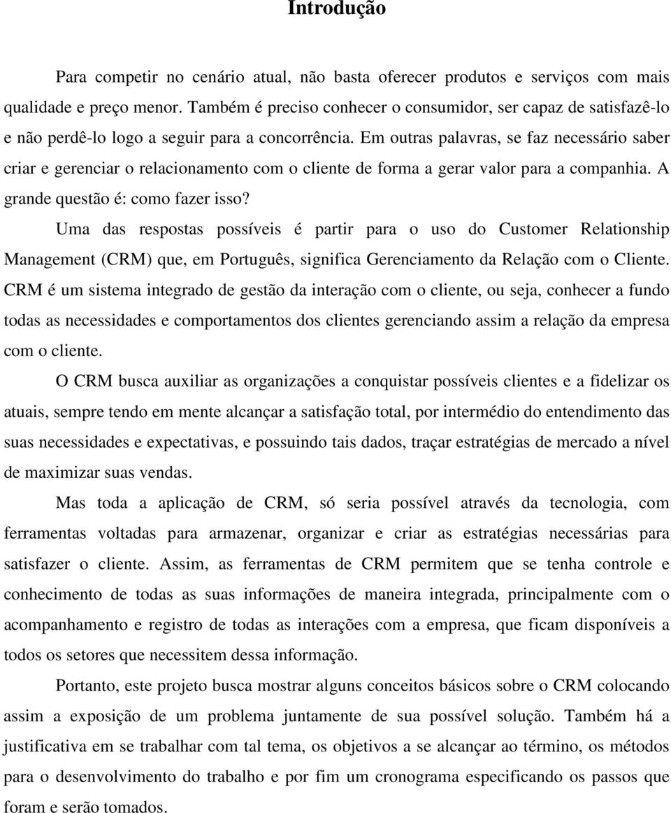 Em outras palavras, se faz necessário saber criar e gerenciar o relacionamento com o cliente de forma a gerar valor para a companhia. A grande questão é: como fazer isso?