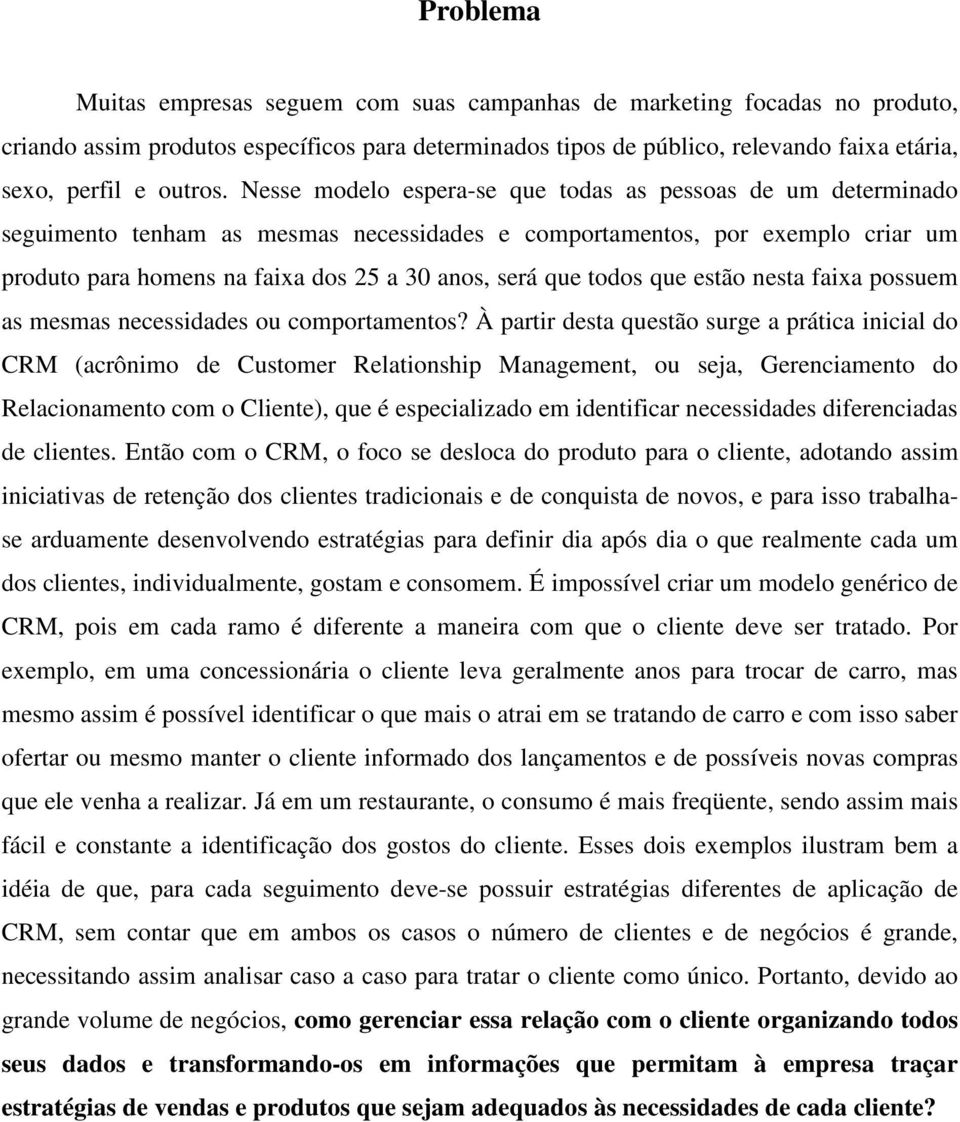 Nesse modelo espera-se que todas as pessoas de um determinado seguimento tenham as mesmas necessidades e comportamentos, por exemplo criar um produto para homens na faixa dos 25 a 30 anos, será que