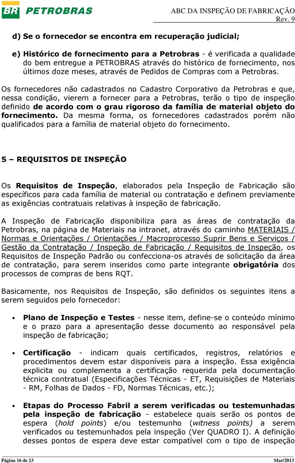 Os fornecedores não cadastrados no Cadastro Corporativo da Petrobras e que, nessa condição, vierem a fornecer para a Petrobras, terão o tipo de inspeção definido de acordo com o grau rigoroso da