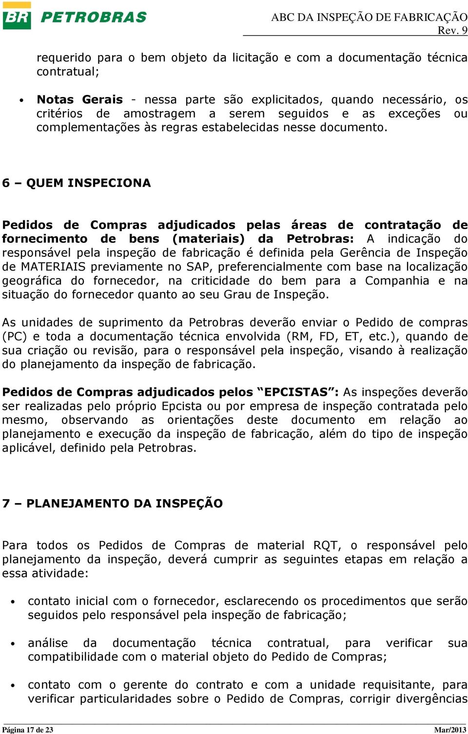 6 QUEM INSPECIONA Pedidos de Compras adjudicados pelas áreas de contratação de fornecimento de bens (materiais) da Petrobras: A indicação do responsável pela inspeção de fabricação é definida pela