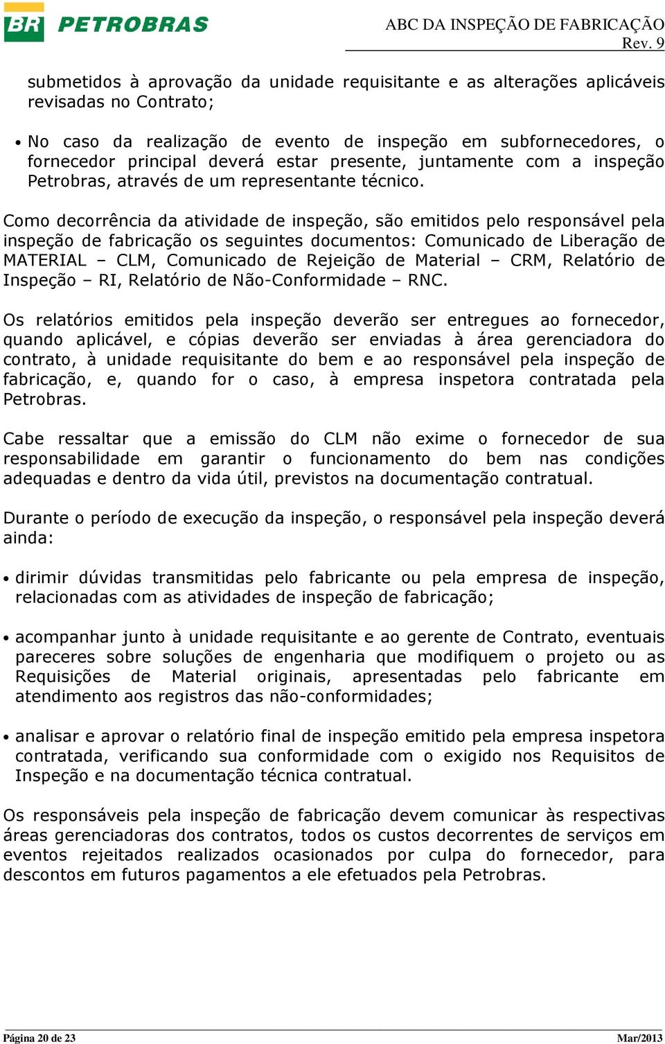 Como decorrência da atividade de inspeção, são emitidos pelo responsável pela inspeção de fabricação os seguintes documentos: Comunicado de Liberação de MATERIAL CLM, Comunicado de Rejeição de