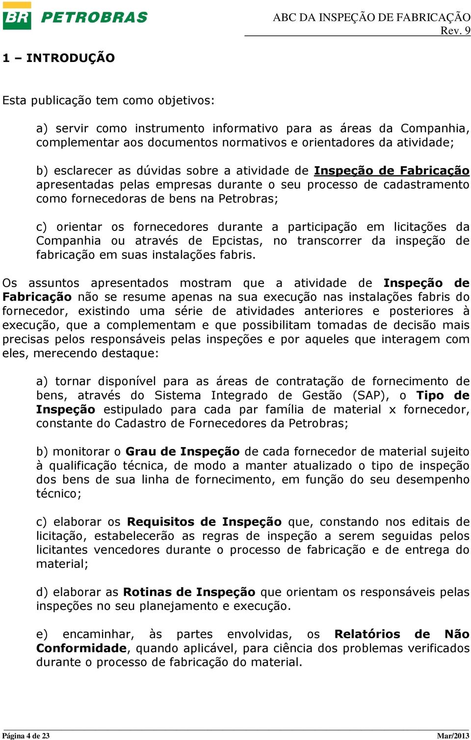 a participação em licitações da Companhia ou através de Epcistas, no transcorrer da inspeção de fabricação em suas instalações fabris.