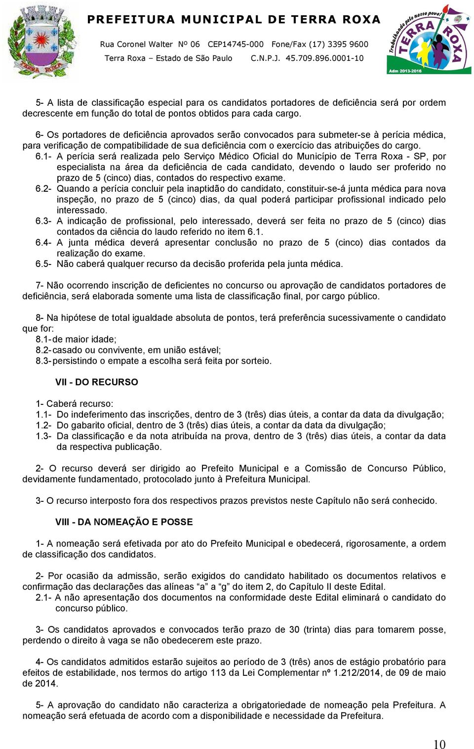 1- A perícia será realizada pelo Serviço Médico Oficial do Município de Terra Roxa - SP, por especialista na área da deficiência de cada candidato, devendo o laudo ser proferido no prazo de 5 (cinco)