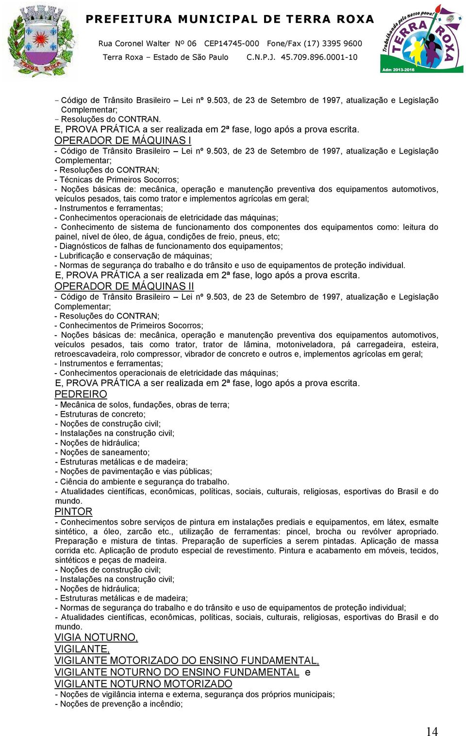 503, de 23 de Setembro de 1997, atualização e Legislação Complementar; - Resoluções do CONTRAN; - Técnicas de Primeiros Socorros; - Noções básicas de: mecânica, operação e manutenção preventiva dos