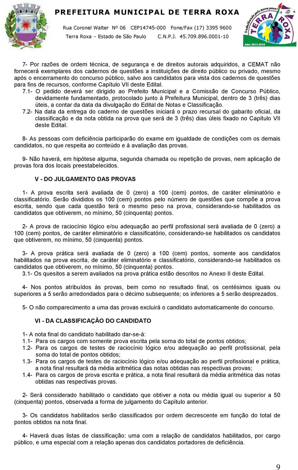 1- O pedido deverá ser dirigido ao Prefeito Municipal e a Comissão de Concurso Público, devidamente fundamentado, protocolado junto à Prefeitura Municipal, dentro de 3 (três) dias úteis, a contar da