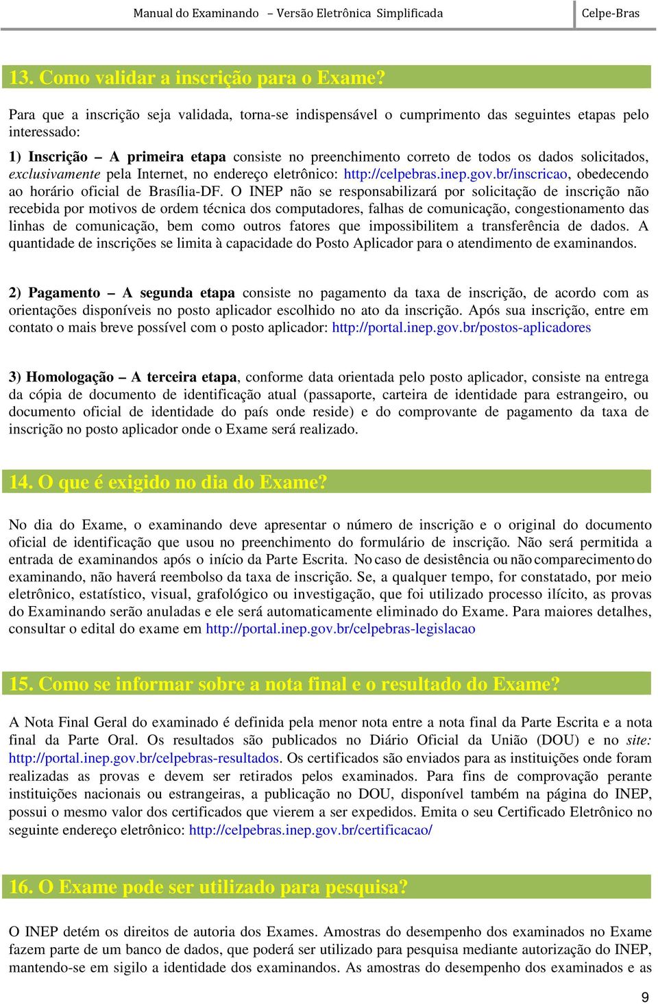 solicitados, exclusivamente pela Internet, no endereço eletrônico: http://celpebras.inep.gov.br/inscricao, obedecendo ao horário oficial de Brasília-DF.