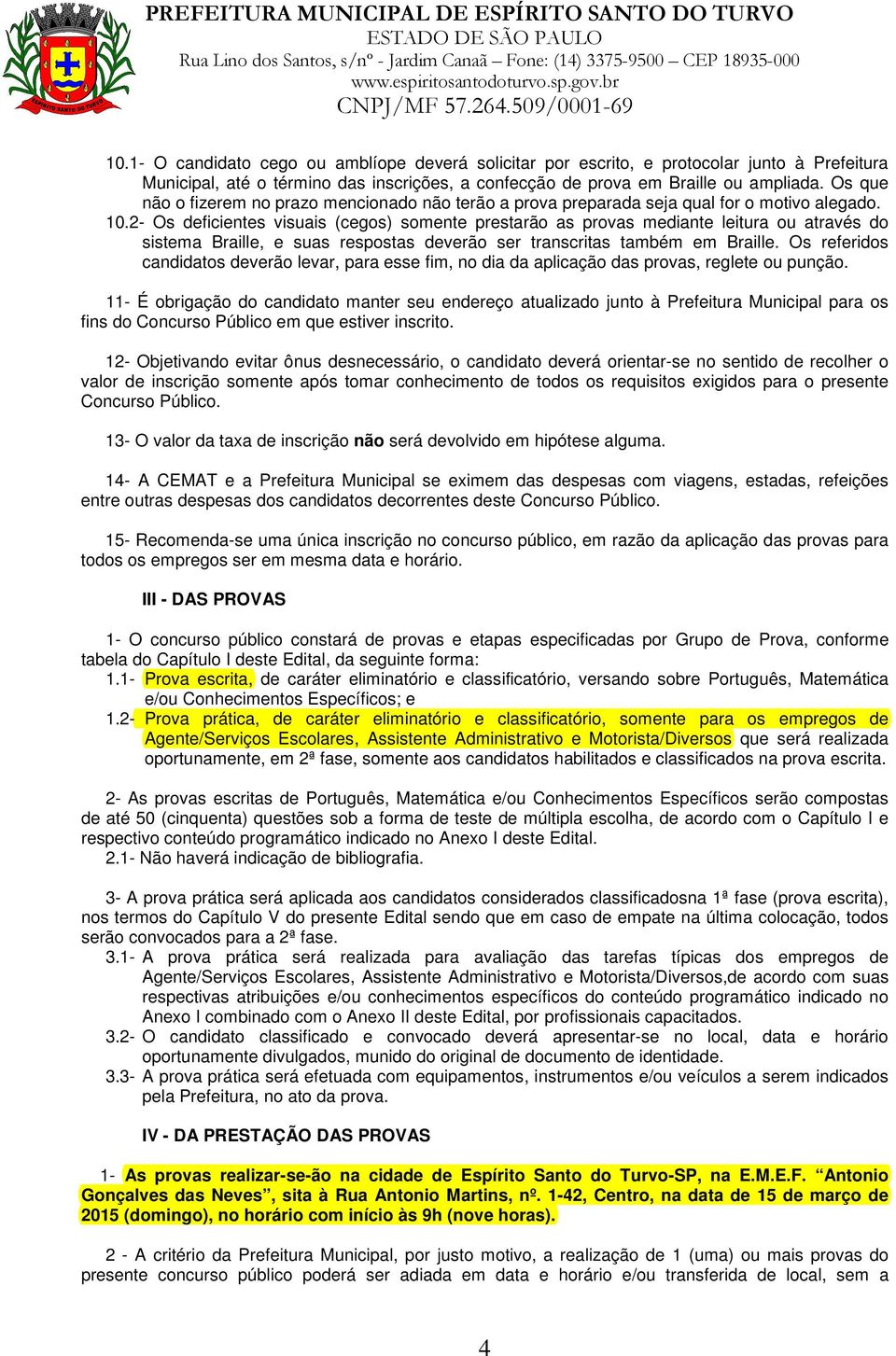 2- Os deficientes visuais (cegos) somente prestarão as provas mediante leitura ou através do sistema Braille, e suas respostas deverão ser transcritas também em Braille.