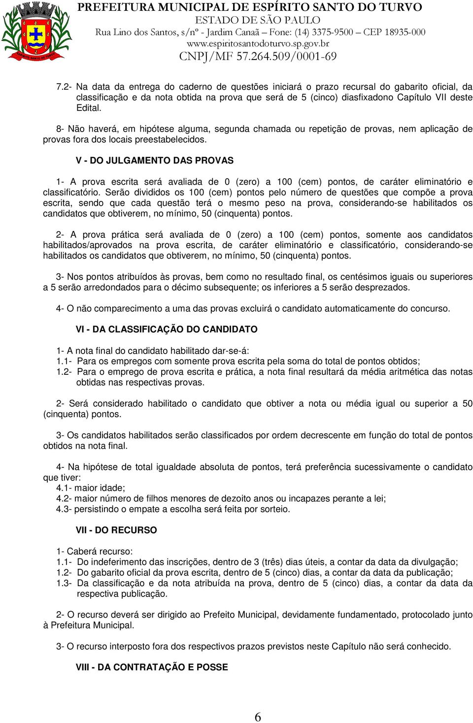 V - DO JULGAMENTO DAS PROVAS 1- A prova escrita será avaliada de 0 (zero) a 100 (cem) pontos, de caráter eliminatório e classificatório.