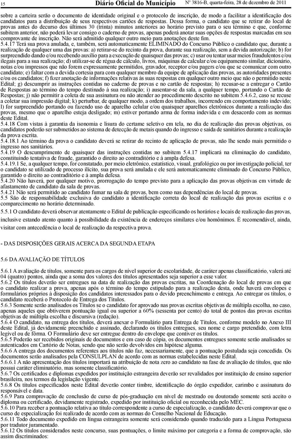 Dessa forma, o candidato que se retirar do local de provas antes do decurso dos últimos 30 (trinta) minutos anteriores ao horário previsto para o seu término e que, conforme subitem anterior, não